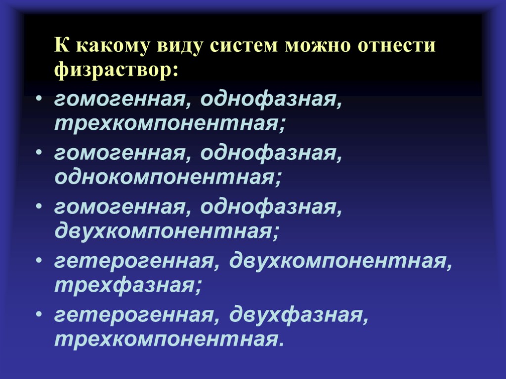 К какому виду систем можно отнести физраствор: гомогенная, однофазная, трехкомпонентная; гомогенная, однофазная, однокомпонентная; гомогенная,